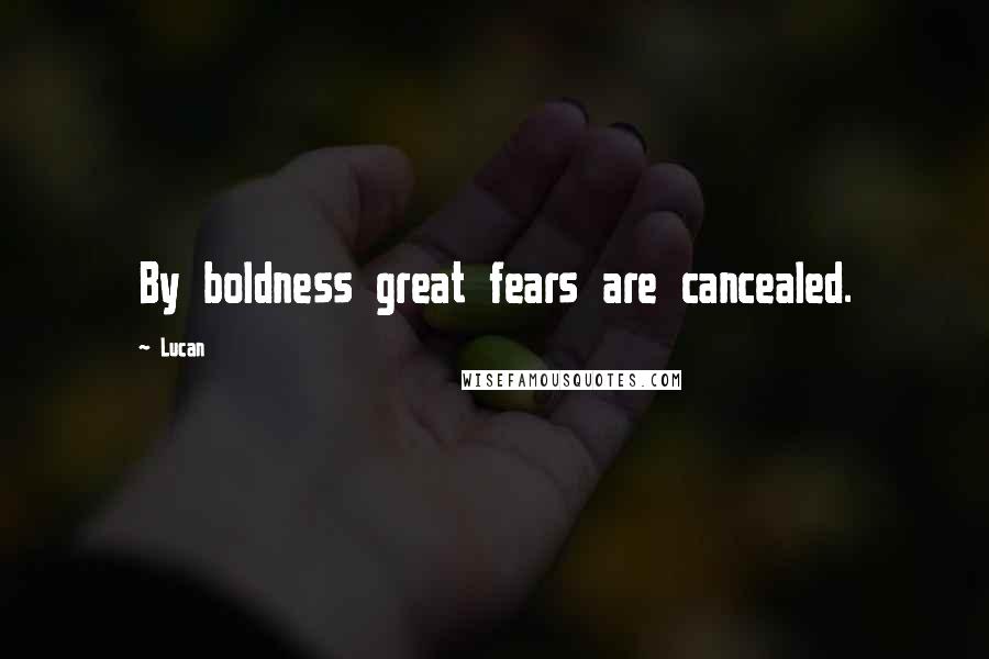 Lucan Quotes: By boldness great fears are cancealed.