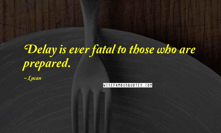 Lucan Quotes: Delay is ever fatal to those who are prepared.