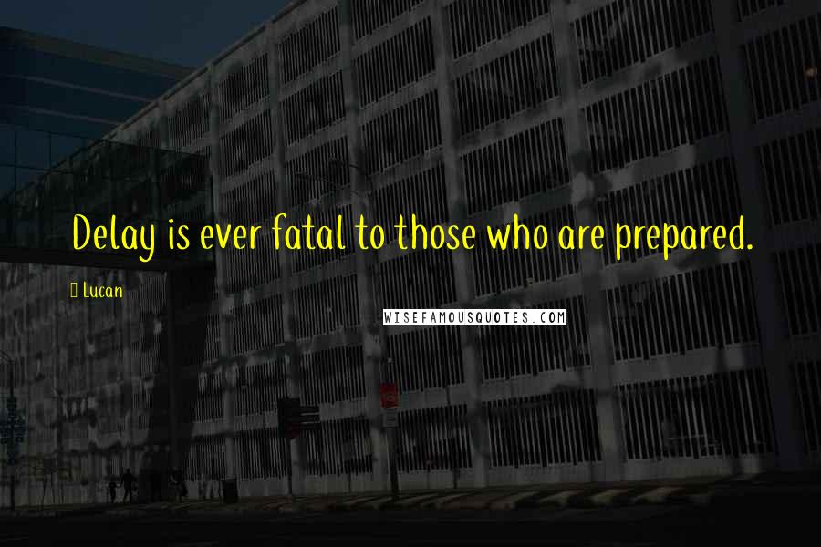 Lucan Quotes: Delay is ever fatal to those who are prepared.