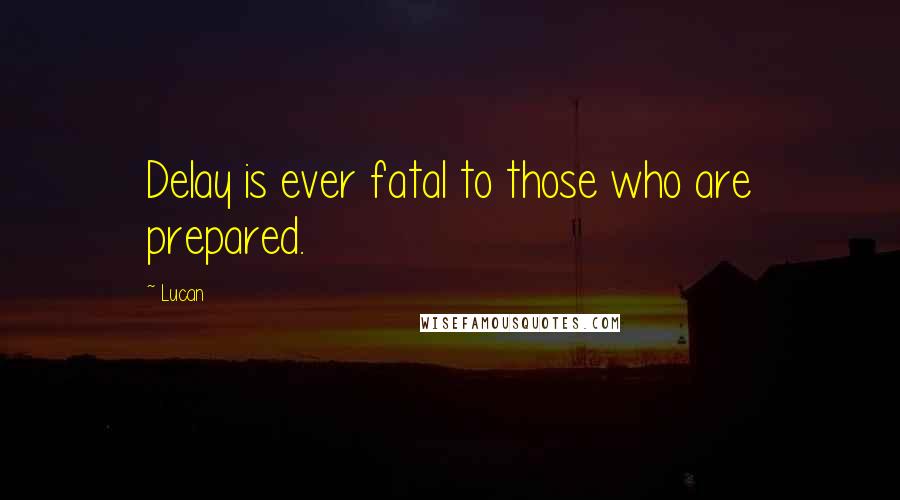 Lucan Quotes: Delay is ever fatal to those who are prepared.