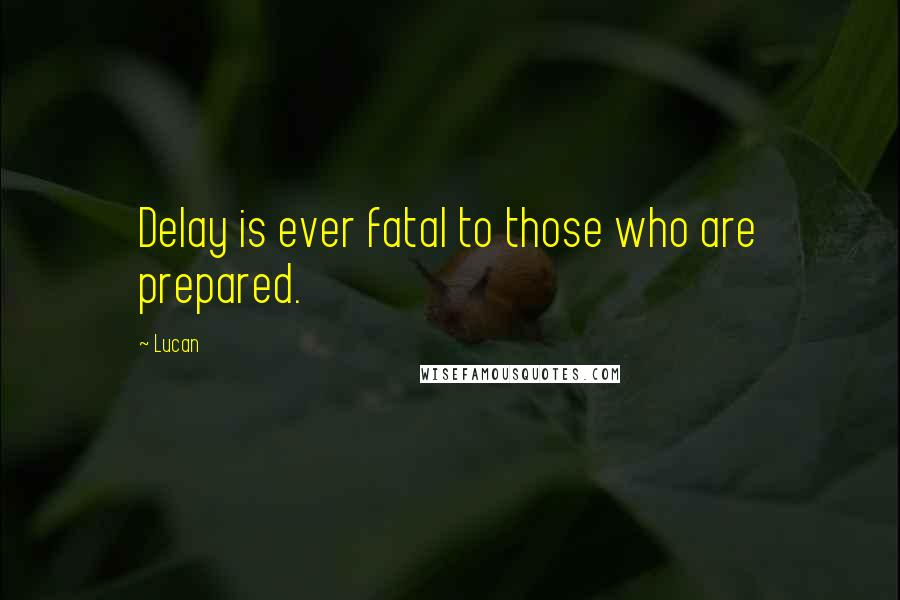 Lucan Quotes: Delay is ever fatal to those who are prepared.