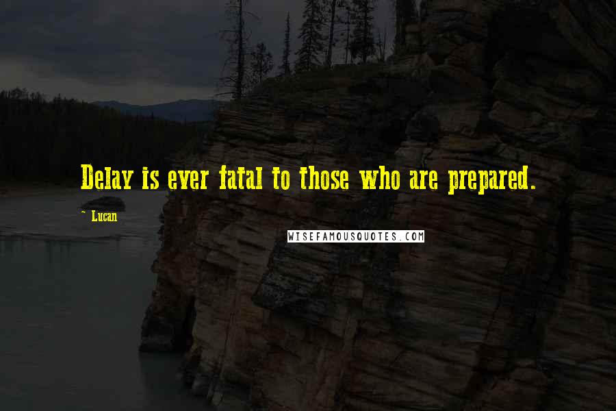 Lucan Quotes: Delay is ever fatal to those who are prepared.