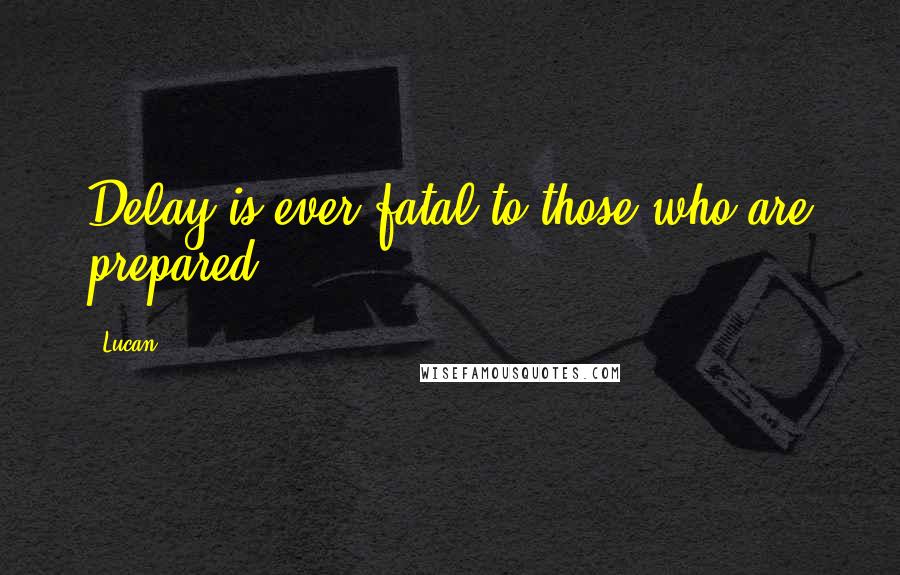 Lucan Quotes: Delay is ever fatal to those who are prepared.