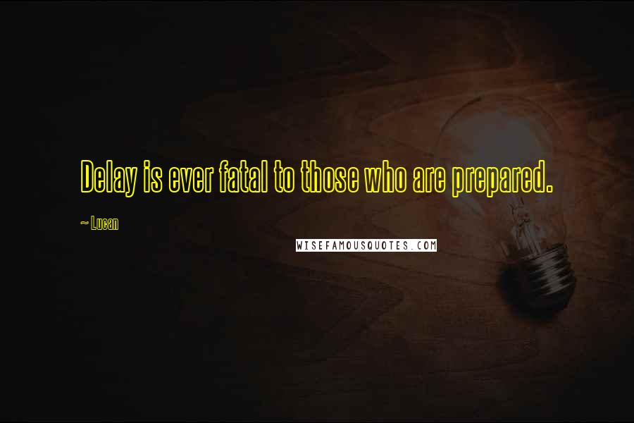 Lucan Quotes: Delay is ever fatal to those who are prepared.