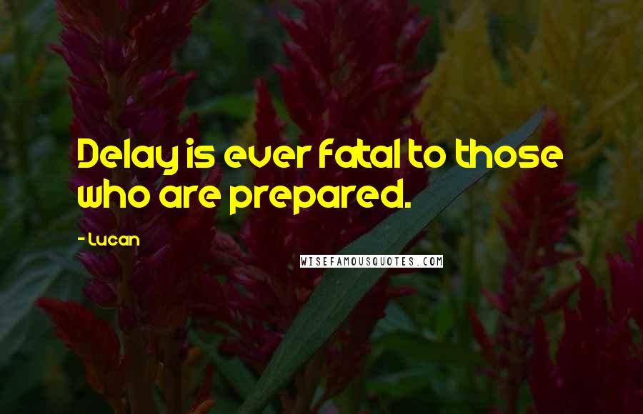 Lucan Quotes: Delay is ever fatal to those who are prepared.