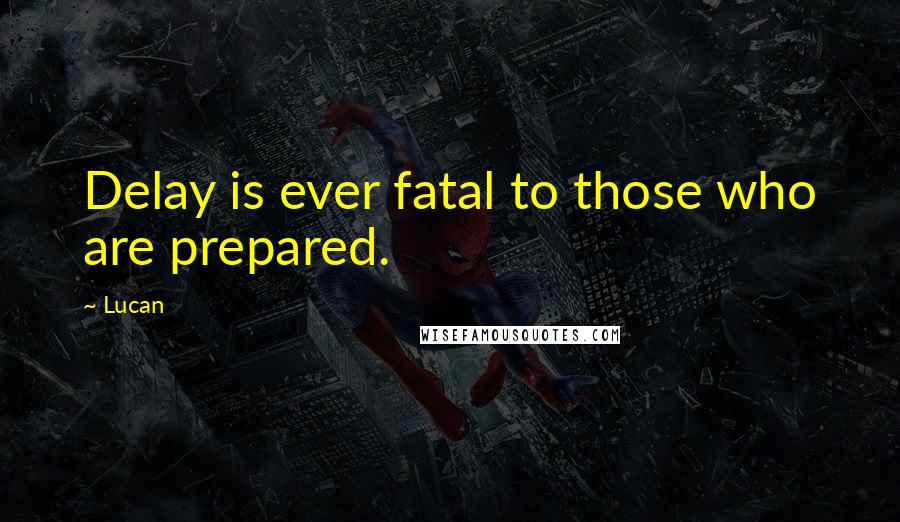 Lucan Quotes: Delay is ever fatal to those who are prepared.