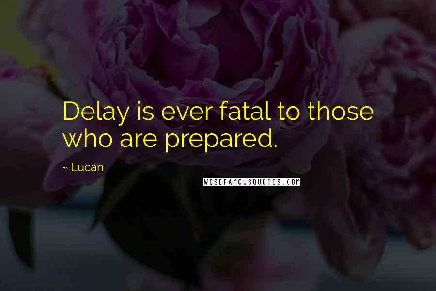 Lucan Quotes: Delay is ever fatal to those who are prepared.
