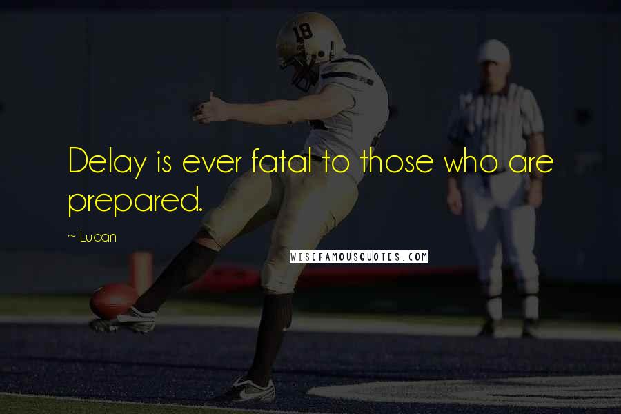 Lucan Quotes: Delay is ever fatal to those who are prepared.