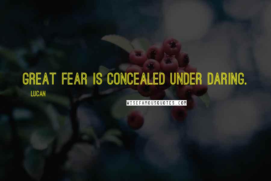 Lucan Quotes: Great fear is concealed under daring.