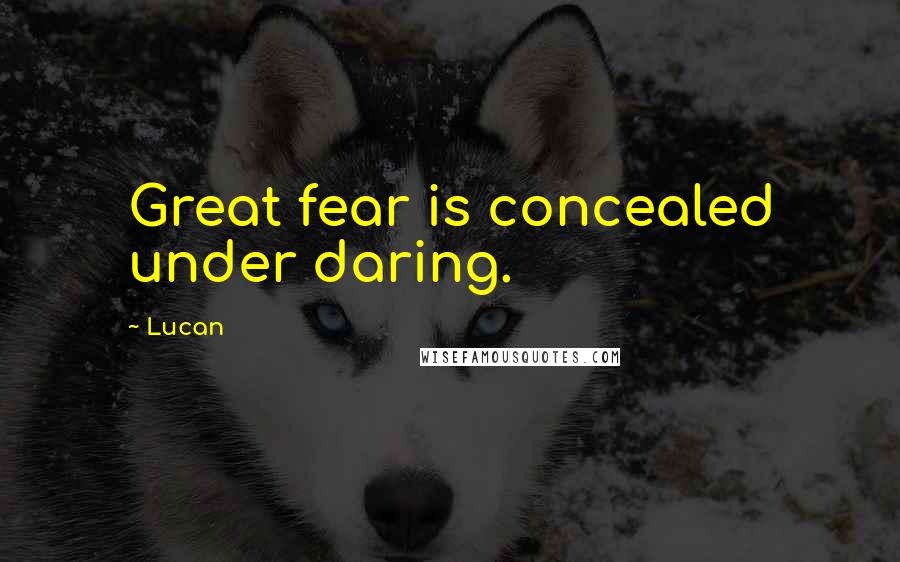 Lucan Quotes: Great fear is concealed under daring.