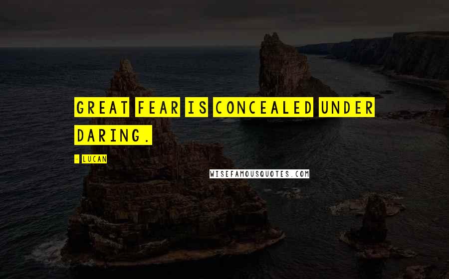Lucan Quotes: Great fear is concealed under daring.