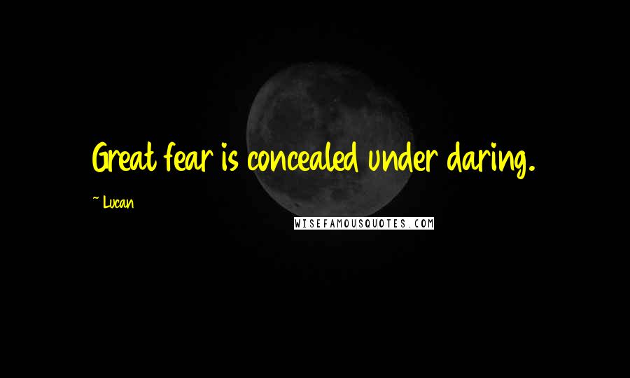 Lucan Quotes: Great fear is concealed under daring.