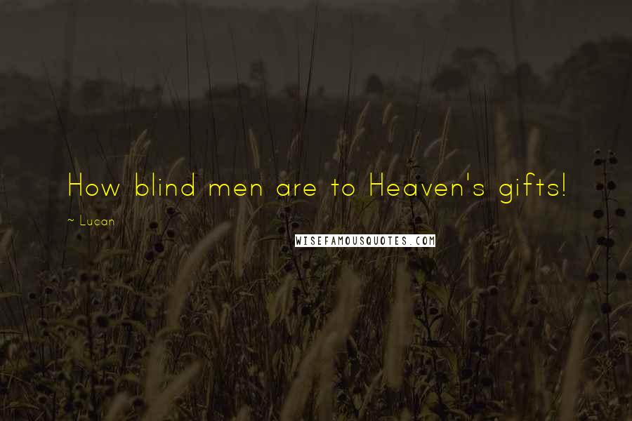 Lucan Quotes: How blind men are to Heaven's gifts!