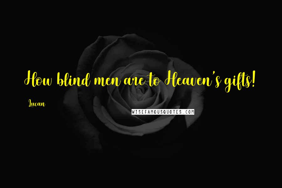 Lucan Quotes: How blind men are to Heaven's gifts!