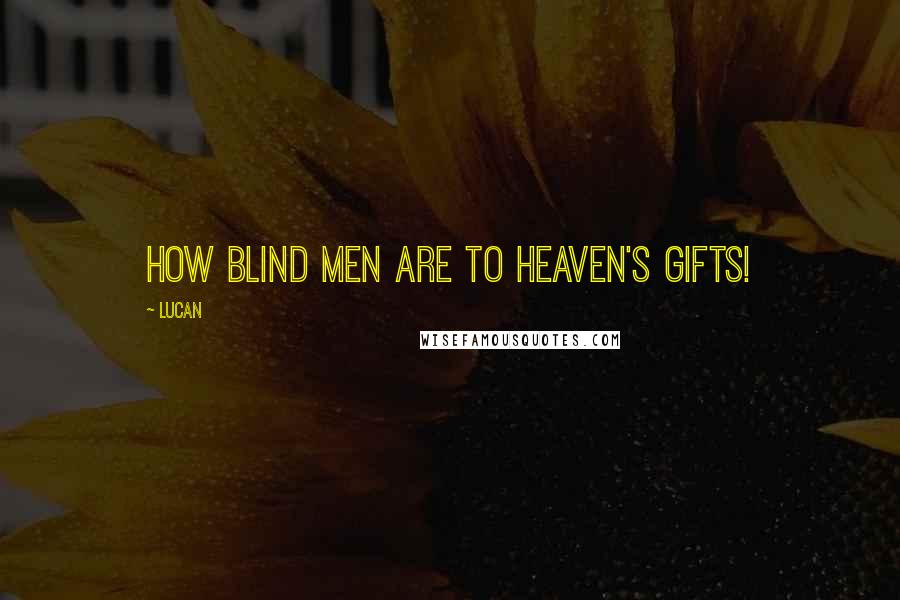 Lucan Quotes: How blind men are to Heaven's gifts!