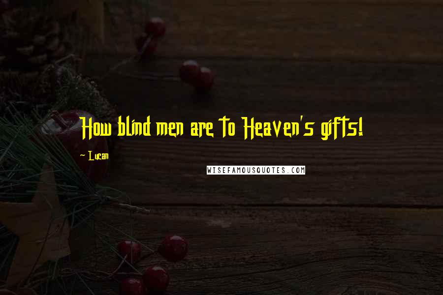 Lucan Quotes: How blind men are to Heaven's gifts!