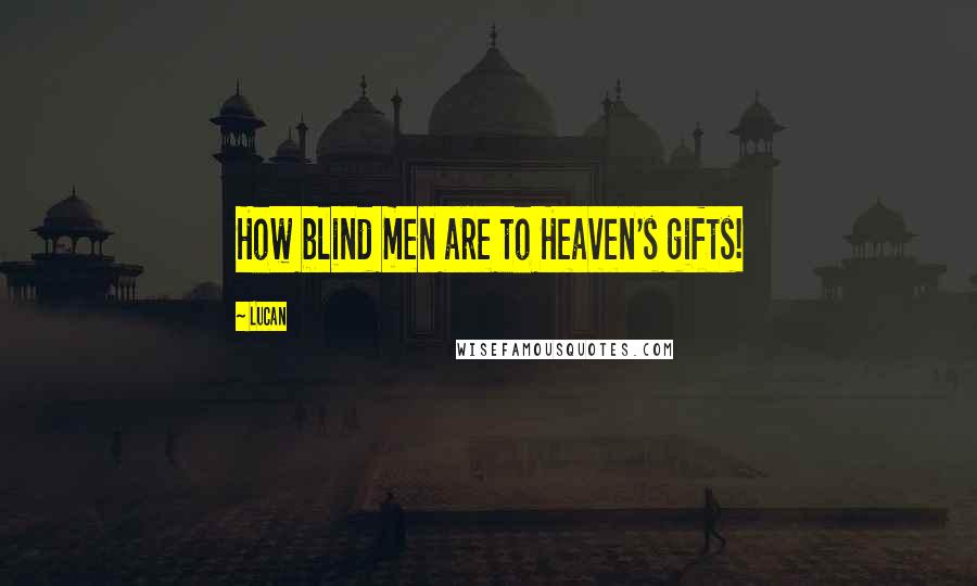 Lucan Quotes: How blind men are to Heaven's gifts!