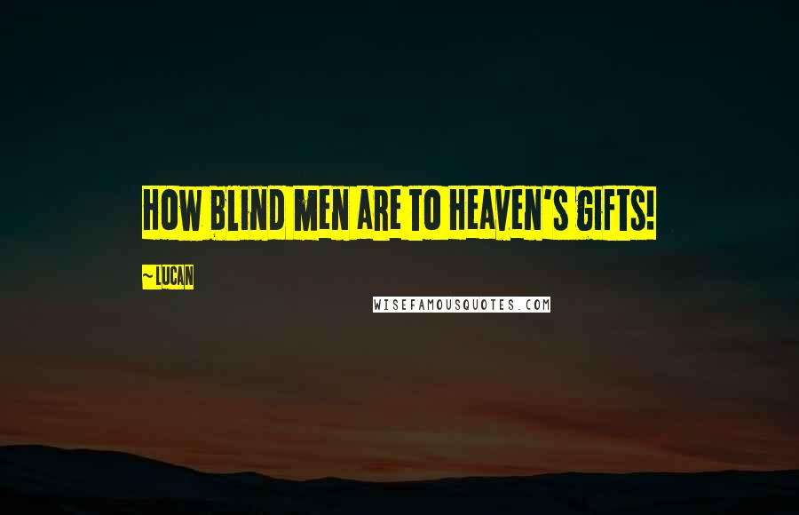 Lucan Quotes: How blind men are to Heaven's gifts!