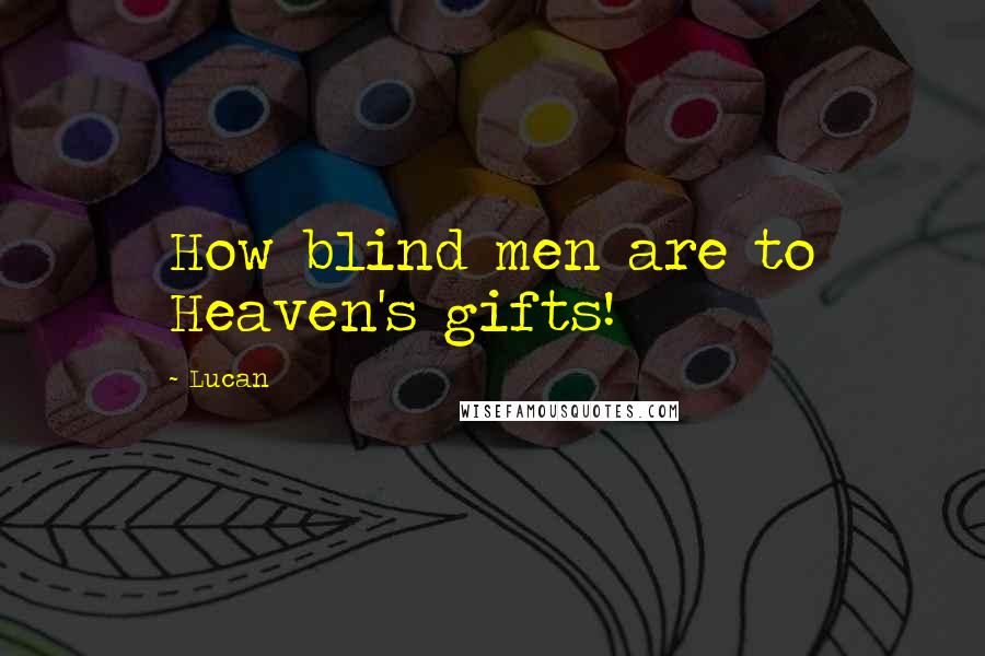 Lucan Quotes: How blind men are to Heaven's gifts!