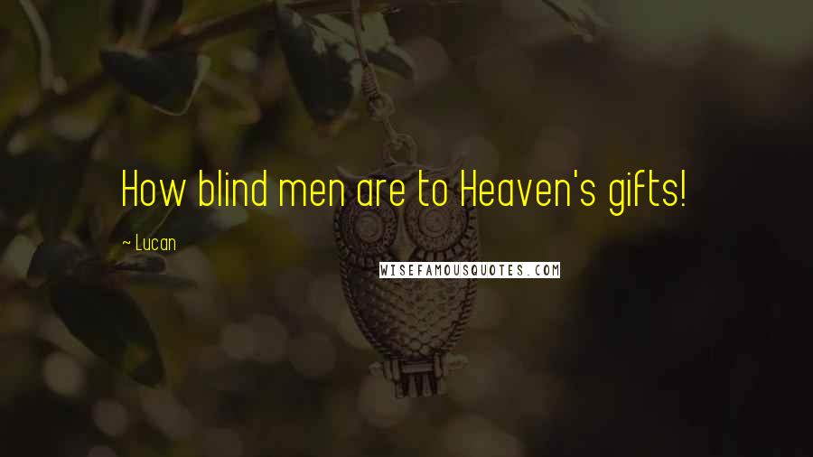 Lucan Quotes: How blind men are to Heaven's gifts!