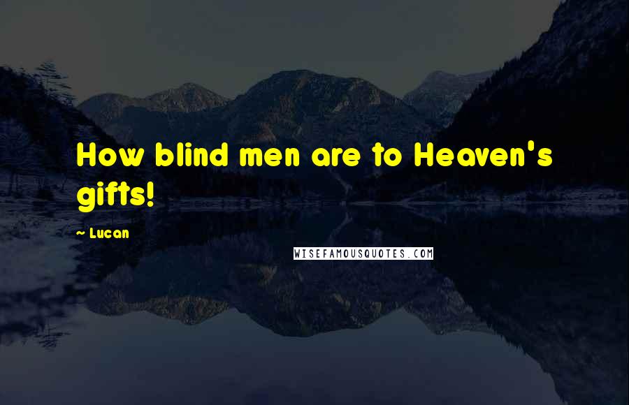 Lucan Quotes: How blind men are to Heaven's gifts!