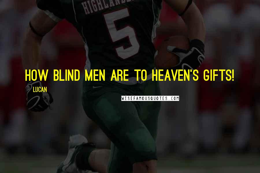 Lucan Quotes: How blind men are to Heaven's gifts!