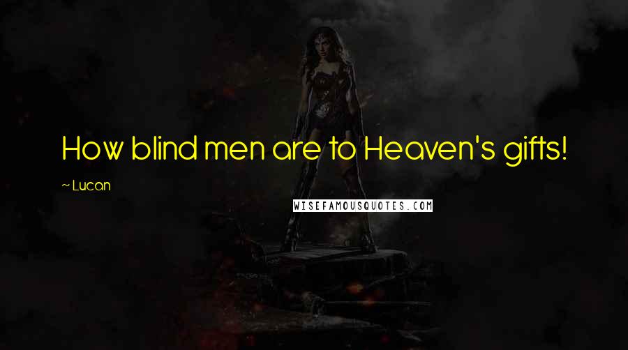 Lucan Quotes: How blind men are to Heaven's gifts!
