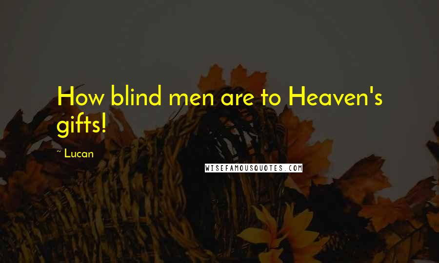 Lucan Quotes: How blind men are to Heaven's gifts!