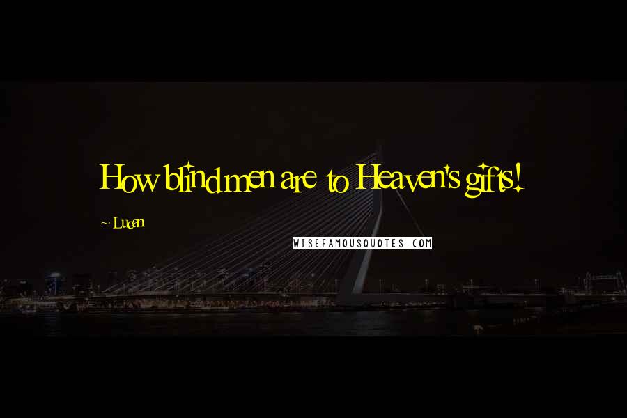 Lucan Quotes: How blind men are to Heaven's gifts!
