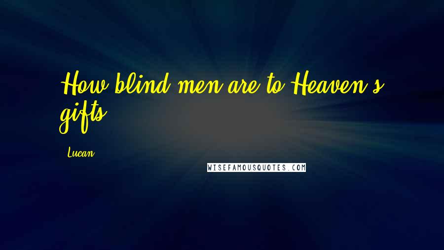 Lucan Quotes: How blind men are to Heaven's gifts!
