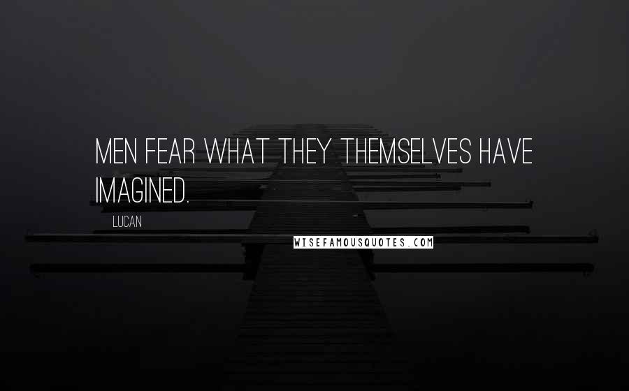 Lucan Quotes: Men fear what they themselves have imagined.