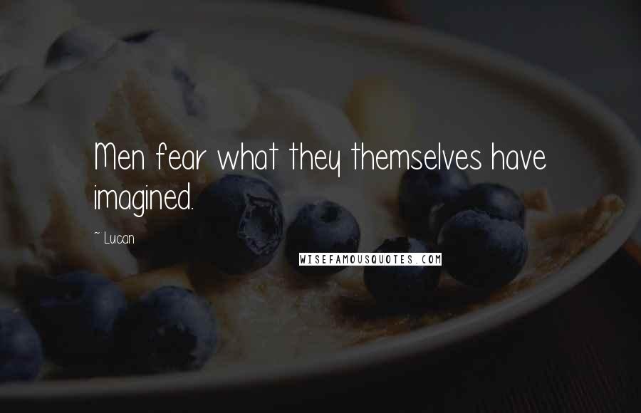 Lucan Quotes: Men fear what they themselves have imagined.