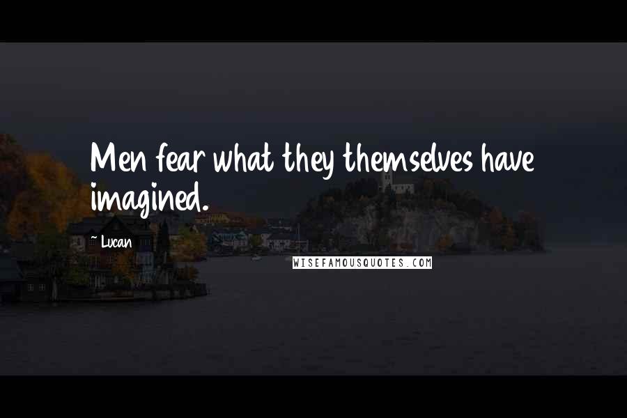 Lucan Quotes: Men fear what they themselves have imagined.