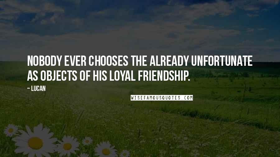 Lucan Quotes: Nobody ever chooses the already unfortunate as objects of his loyal friendship.