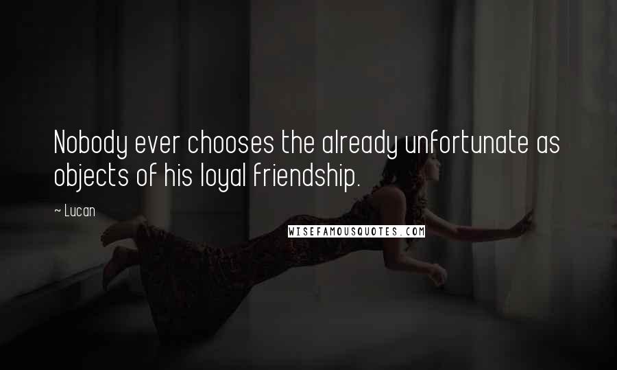 Lucan Quotes: Nobody ever chooses the already unfortunate as objects of his loyal friendship.