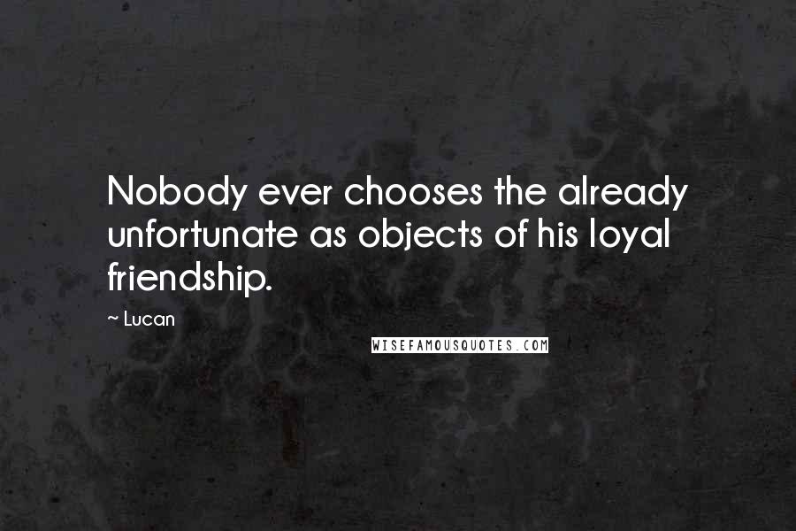 Lucan Quotes: Nobody ever chooses the already unfortunate as objects of his loyal friendship.