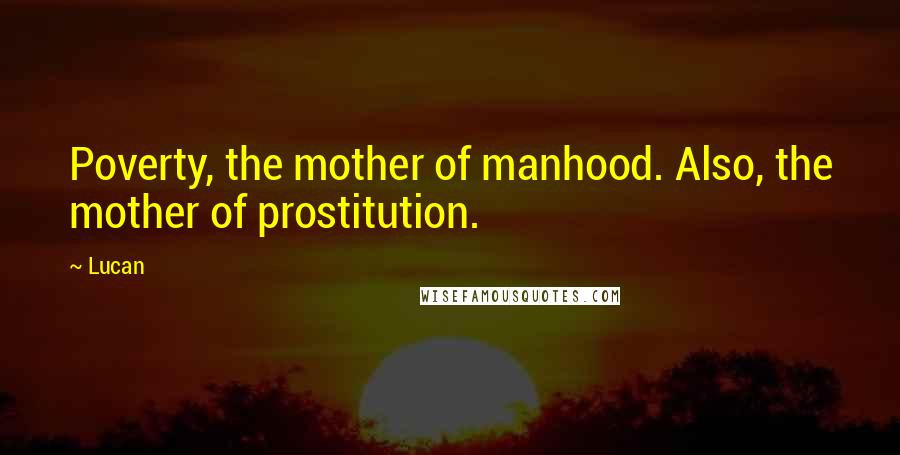 Lucan Quotes: Poverty, the mother of manhood. Also, the mother of prostitution.
