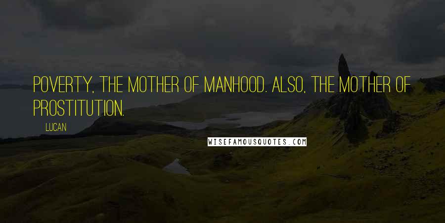 Lucan Quotes: Poverty, the mother of manhood. Also, the mother of prostitution.