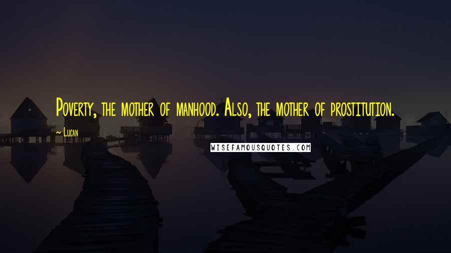 Lucan Quotes: Poverty, the mother of manhood. Also, the mother of prostitution.