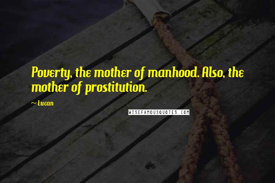 Lucan Quotes: Poverty, the mother of manhood. Also, the mother of prostitution.