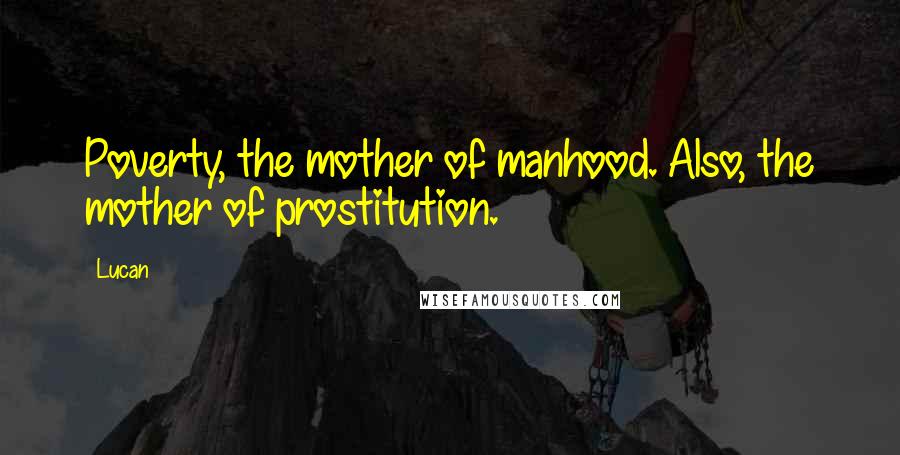 Lucan Quotes: Poverty, the mother of manhood. Also, the mother of prostitution.