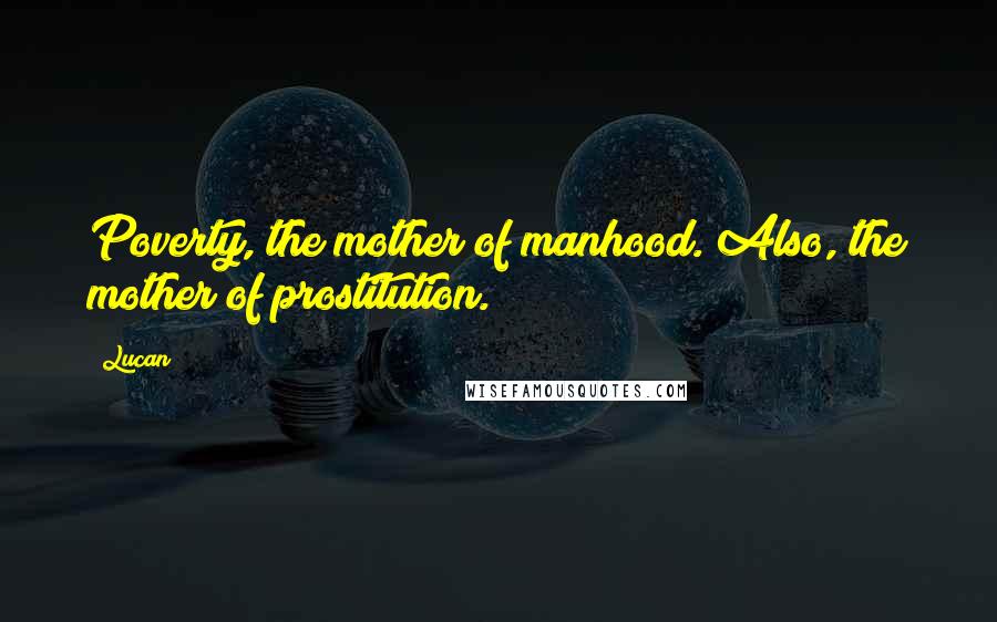 Lucan Quotes: Poverty, the mother of manhood. Also, the mother of prostitution.