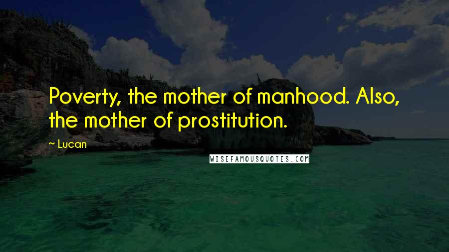 Lucan Quotes: Poverty, the mother of manhood. Also, the mother of prostitution.