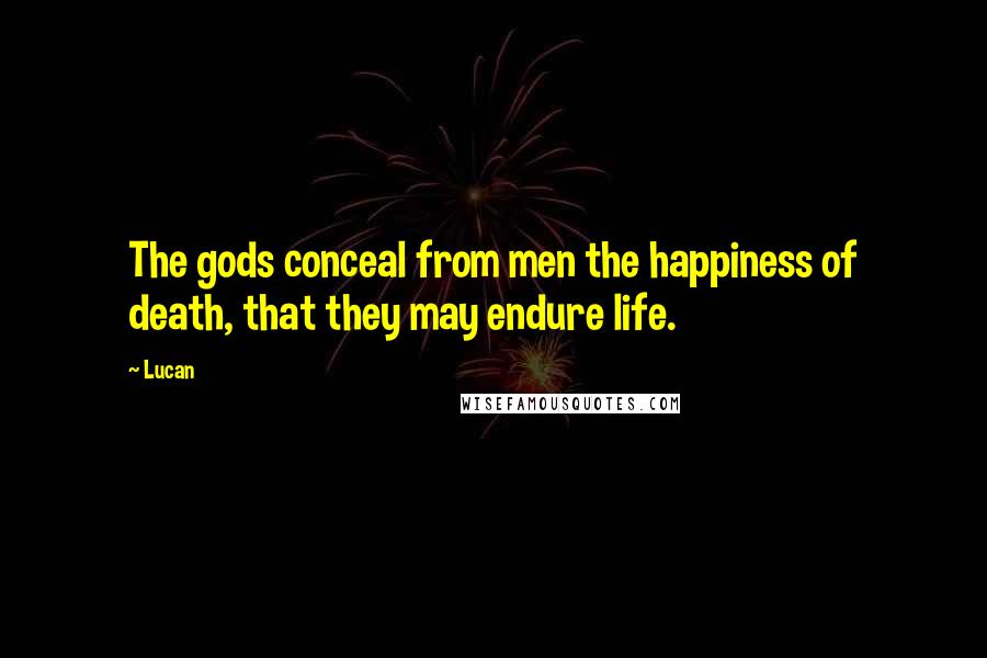Lucan Quotes: The gods conceal from men the happiness of death, that they may endure life.