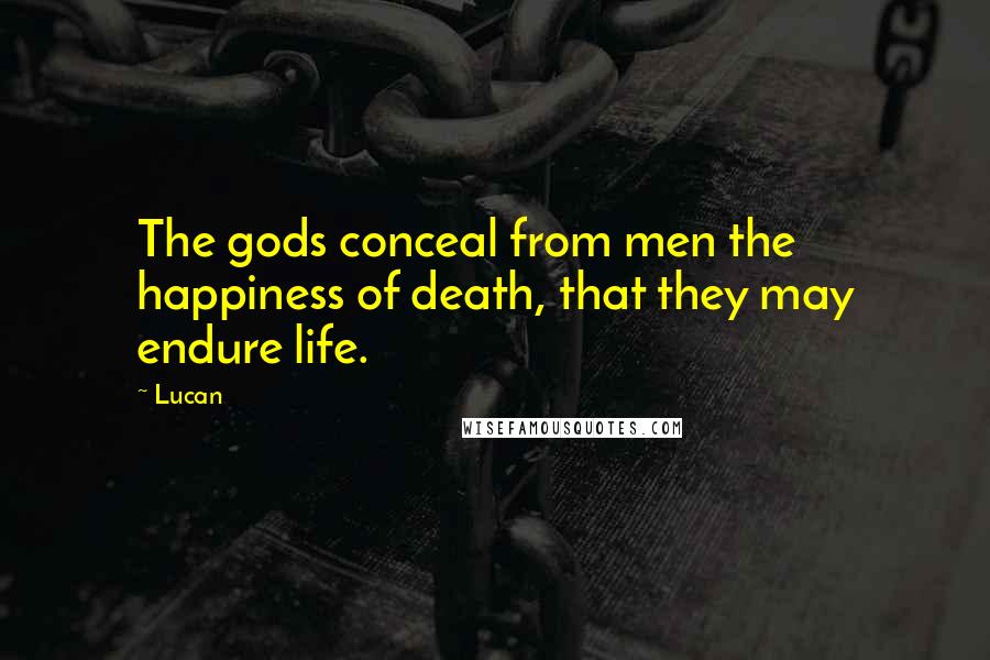 Lucan Quotes: The gods conceal from men the happiness of death, that they may endure life.