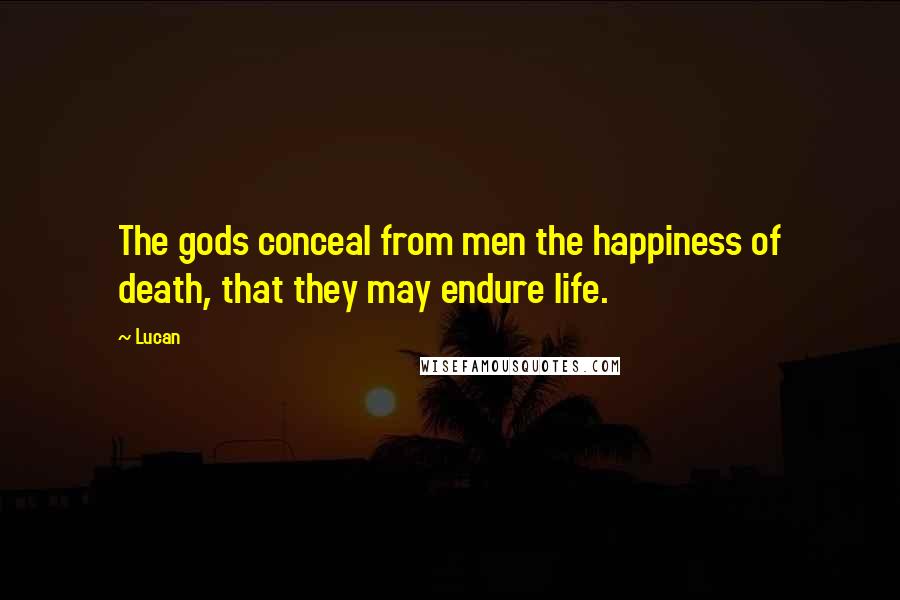 Lucan Quotes: The gods conceal from men the happiness of death, that they may endure life.