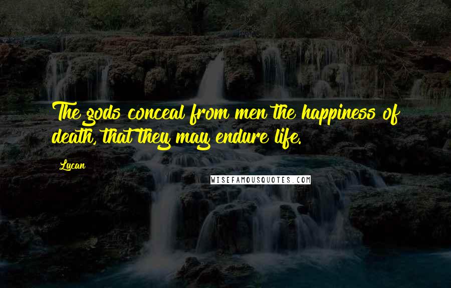 Lucan Quotes: The gods conceal from men the happiness of death, that they may endure life.