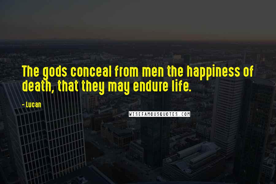 Lucan Quotes: The gods conceal from men the happiness of death, that they may endure life.
