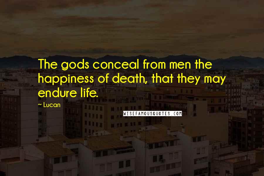 Lucan Quotes: The gods conceal from men the happiness of death, that they may endure life.