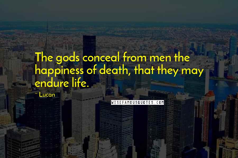Lucan Quotes: The gods conceal from men the happiness of death, that they may endure life.